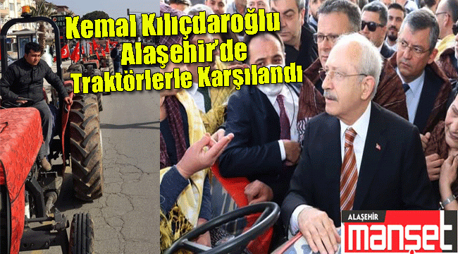CHP Genel Başkanı Kılıçdaroğlu'na Alaşehir'de Traktörlü Karşılama 