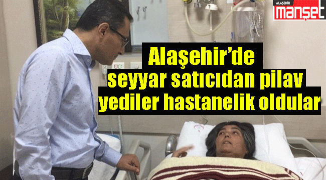 Alaşehir'de seyyar satıcıdan pilav yiyen 7 kişi zehirlendi