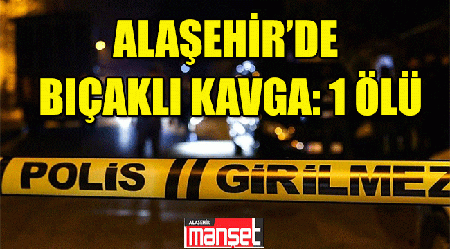 Alaşehir'de Bıçaklı Kavgada 1 Kişi Yaşamını Yitirdi