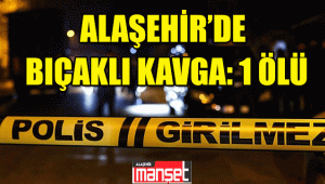 Alaşehir'de Bıçaklı Kavgada 1 Kişi Yaşamını Yitirdi