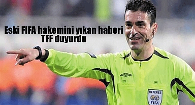 Alaşehir’li Eski FIFA hakemini yıkan haberi TFF duyurdu