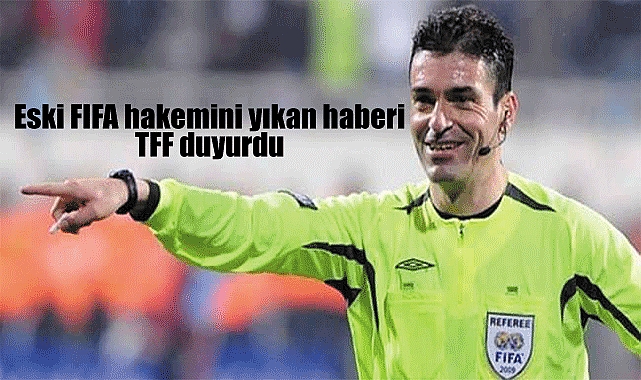 Alaşehir'li Eski FIFA hakemini yıkan haberi TFF duyurdu