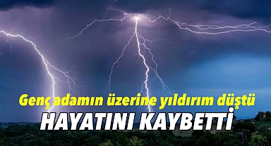 Üzerine yıldırım düşen adam hayatını kaybetti