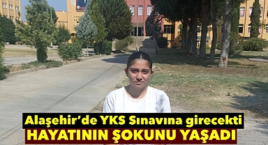 Alaşehir'de YKS Sınavına girecek öğrenci hayatının şokunu yaşadı 