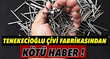 Tenekecioğlu çivi fabrikasından kötü haber