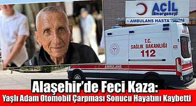Alaşehir’de Feci Kaza: Alzheimer Hastası Yaşlı Adam Otomobil Çarpması Sonucu Hayatını Kaybetti