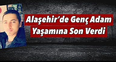 Alaşehir'de acı olay: genç adam yaşamına son verdi