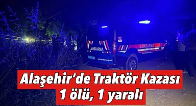 Alaşehir traktör kazası can aldı: 1 ölü, 1 yaralı