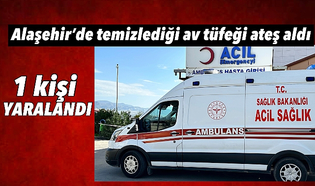 Alaşehir'de av tüfeği kazara ateş aldı: 1 Yaralı