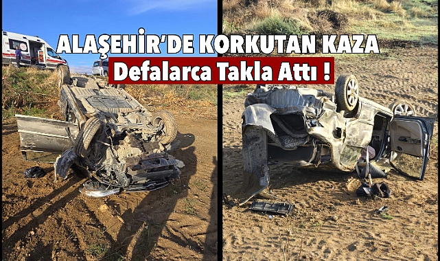 Alaşehir'de korkutan kaza: defalarca takla attı