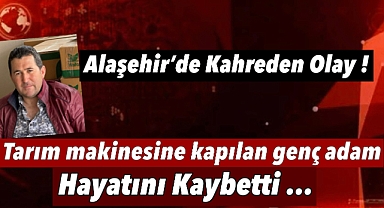 Alaşehir'de Talihsiz Kaza: 3 çocuk babası adam tarım makinesine kapılarak hayatını kaybetti