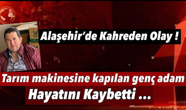 Alaşehir'de Talihsiz Kaza: 3 çocuk babası adam tarım makinesine kapılarak hayatını kaybetti