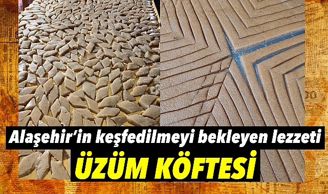 Alaşehir'in Eşsiz Lezzeti: Üzüm Köftesi Geleneksel Tatlarla Sofralarda