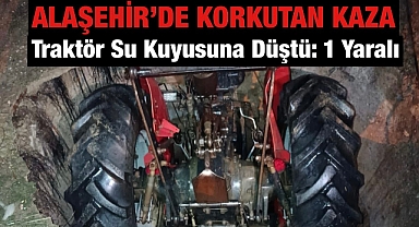 Alaşehir'de korkutan kaza: Traktör su kuyusuna düştü