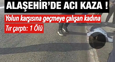Alaşehir’de Yolun Karşısına Geçmeye Çalışan Yaşlı Kadına Tır Çarptı: 1 Ölü