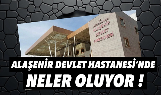 Alaşehir Devlet Hastanesi'nde Neler Oluyor?