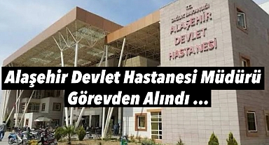Alaşehir Devlet Hastanesi'nde Hastane müdürü görevden alındı
