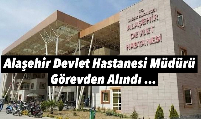Alaşehir Devlet Hastanesi'nde Hastane müdürü görevden alındı