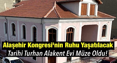 Alaşehir Kongresi'nin Ruhu Yaşatılacak: Tarihi Turhan Alakent Evi Müze Oldu!