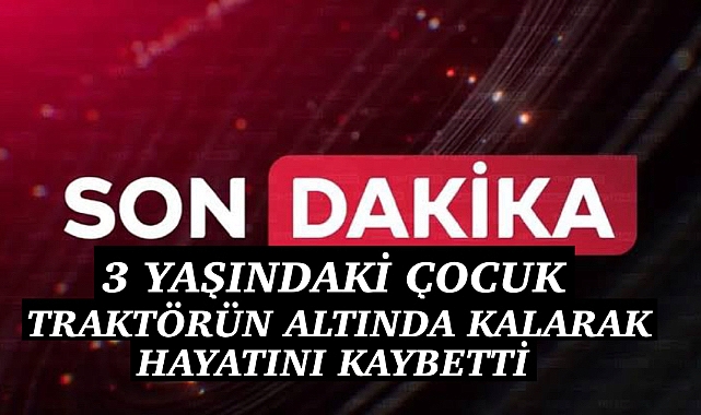 Yürek Yakan Kaza: 3 yaşındaki çocuk hayatını kaybetti 