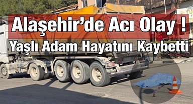 Alaşehir'de Hafriyat Kamyonu Yayaya Çarptı: Yaşlı Adam Hayatını Kaybetti