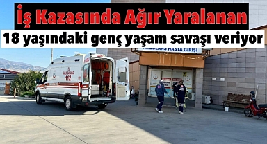 Alaşehir’de iş kazası geçiren 18 yaşındaki genç yaşam mücadelesi veriyor