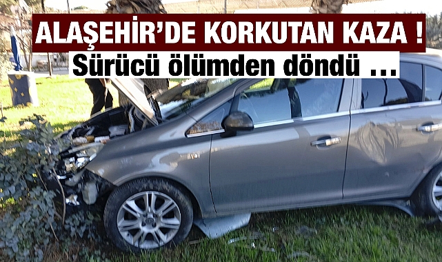 Alaşehir'de Korkutan Kaza: Sürücü Ölümden Döndü