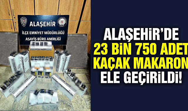 Alaşehir'de 23 bin 750 kaçak makaron ele geçirildi