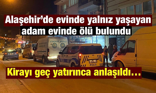 Alaşehir'de yalnız yaşayan adam evinde ölü bulundu: Durum, Kira ödemesi gecikince fark edildi! 