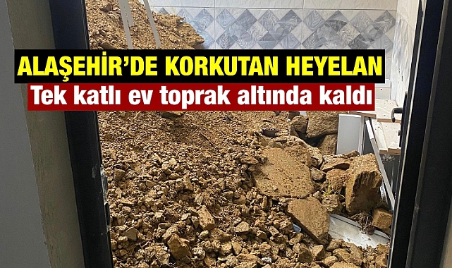 Alaşehir'de heyelan: Tek katlı ev toprak altında kaldı