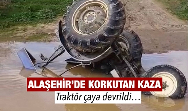 Alaşehir'de Korkutan Kaza: Traktör Çaya Devrildi, Sürücü Kendi İmkanlarıyla Kurtuldu