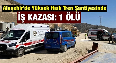 Alaşehir'de Yüksek Hızlı Tren Şantiyesi'nde İş Kazası: Genç İşçi Olay Yerinde Hayatını Kaybetti