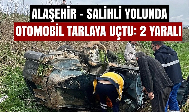 Alaşehir - Salihli yolunda korkutan kaza! Otomobil tarlaya uçtu: 2 yaralı