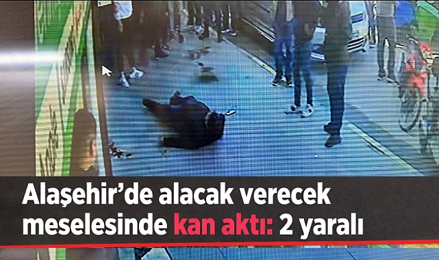 Alaşehir'de alacak-verecek meselesi nedeniyle kan aktı: 2 Yaralı 
