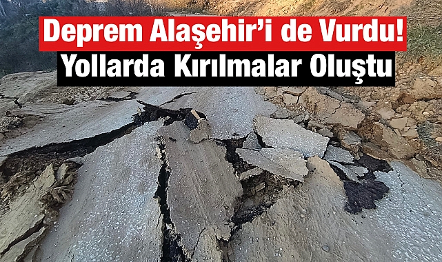 Alaşehir'de Depremin Ardından Yollarda Kırılmalar Oluştu
