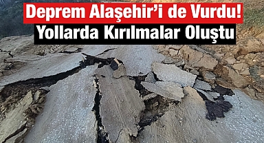 Alaşehir'de Depremin Ardından Yollarda Kırılmalar Oluştu