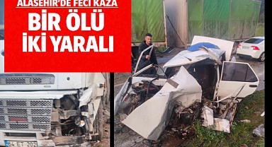 ALAŞEHİR’DE FECİ KAZA: 1 ÖLÜ, 2 YARALI