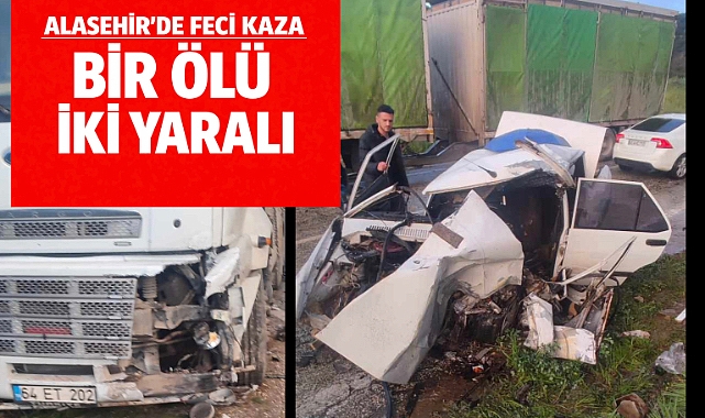ALAŞEHİR'DE FECİ KAZA: 1 ÖLÜ, 2 YARALI