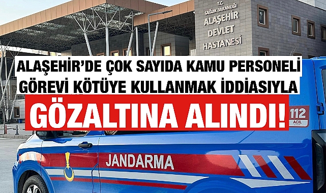 Alaşehir'de Görevini Kötüye Kullandığı İddia Edilen Çok Sayıda Kamu Personeli Gözaltına Alındı
