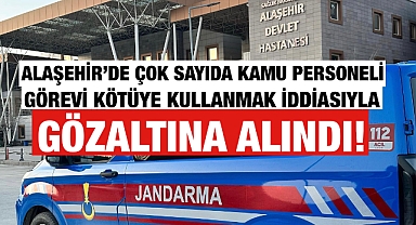Alaşehir'de Görevini Kötüye Kullandığı İddia Edilen Çok Sayıda Kamu Personeli Gözaltına Alındı 