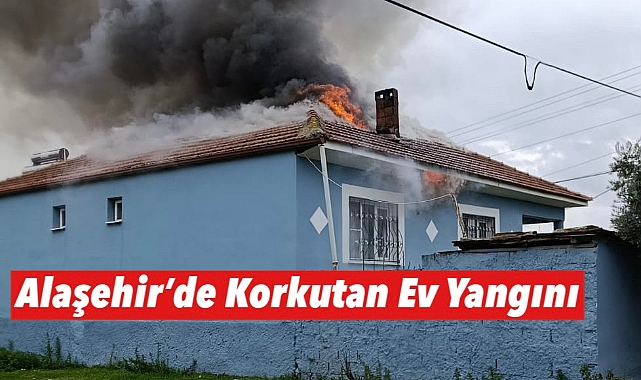 ALAŞEHİR'DE KORKUTAN EV YANGINI