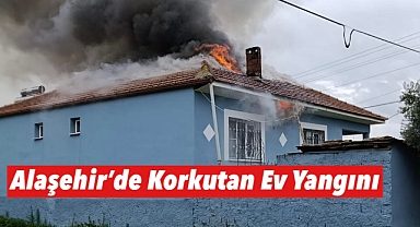 ALAŞEHİR'DE KORKUTAN EV YANGINI