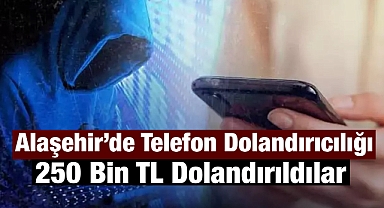 Alaşehir’de Telefon Dolandırıcılığı: 250 Bin TL Buhar Oldu