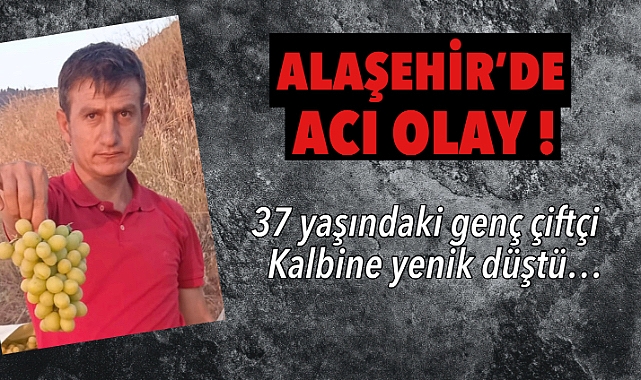 Alaşehir'de acı olay: Genç çiftçi tarlasında çalıştığı sırada hayatını kaybetti