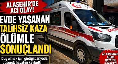 Alaşehir'de Banyoda Talihsiz Ölüm: 45 Yaşındaki Adam Hayatını Kaybetti