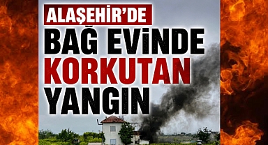 Alaşehir'de Bağ Evi Yangını Korkuttu