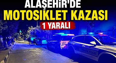 ALAŞEHİR’DE MOTOSİKLET KAZASI: 1 YARALI