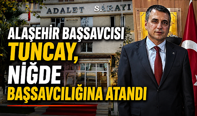 Alaşehir Cumhuriyet Başsavcısı Aydın Tuncay, Niğde Başsavcılığına Atandı