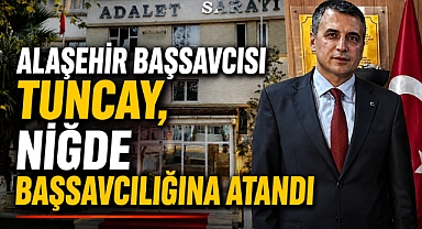 Alaşehir Cumhuriyet Başsavcısı Aydın Tuncay, Niğde Başsavcılığına Atandı
