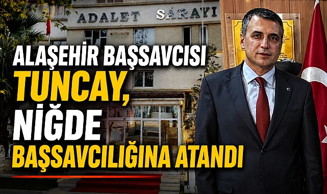 Alaşehir Cumhuriyet Başsavcısı Aydın Tuncay, Niğde Başsavcılığına Atandı